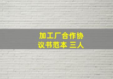 加工厂合作协议书范本 三人